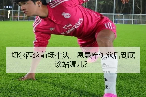 切尔西这前场排法，恩昆库伤愈后到底该站哪儿？