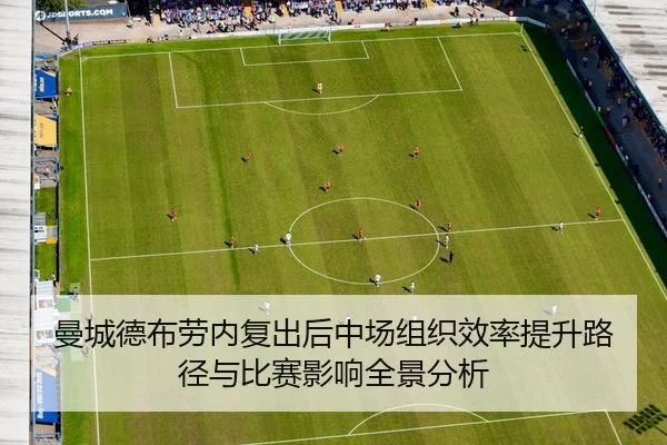 曼城德布劳内复出后中场组织效率提升路径与比赛影响全景分析
