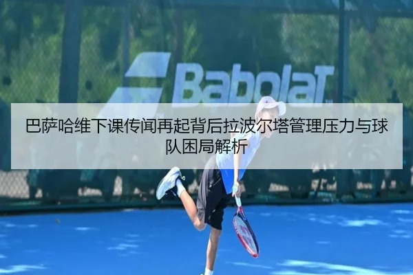 巴萨哈维下课传闻再起背后拉波尔塔管理压力与球队困局解析