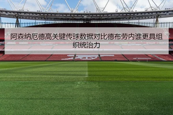 阿森纳厄德高关键传球数据对比德布劳内谁更具组织统治力