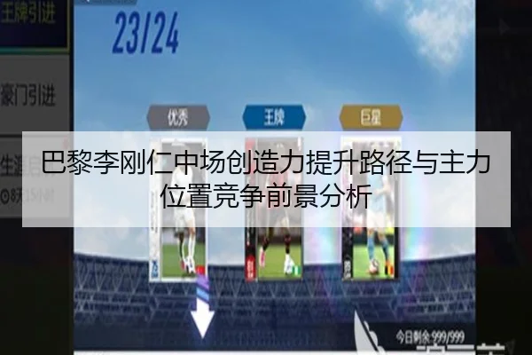 巴黎李刚仁中场创造力提升路径与主力位置竞争前景分析