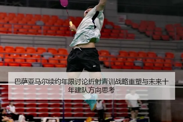 巴萨亚马尔续约年限讨论折射青训战略重塑与未来十年建队方向思考