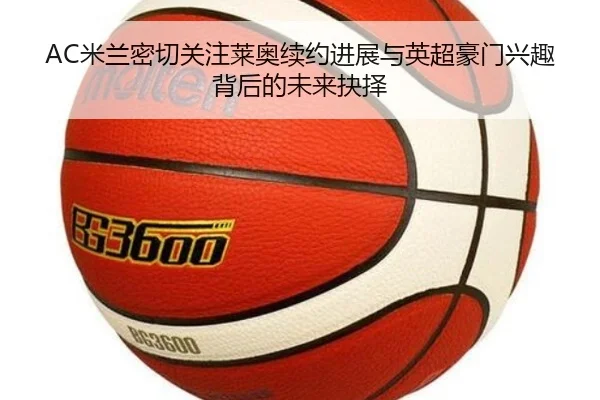AC米兰密切关注莱奥续约进展与英超豪门兴趣背后的未来抉择