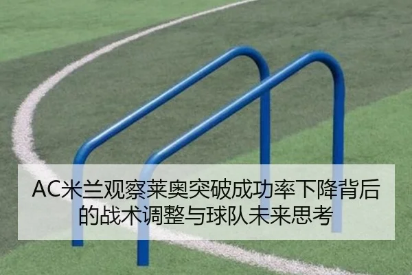 AC米兰观察莱奥突破成功率下降背后的战术调整与球队未来思考