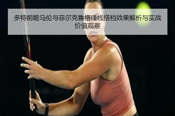 多特前瞻马伦与菲尔克鲁格锋线搭档效果解析与实战价值观察